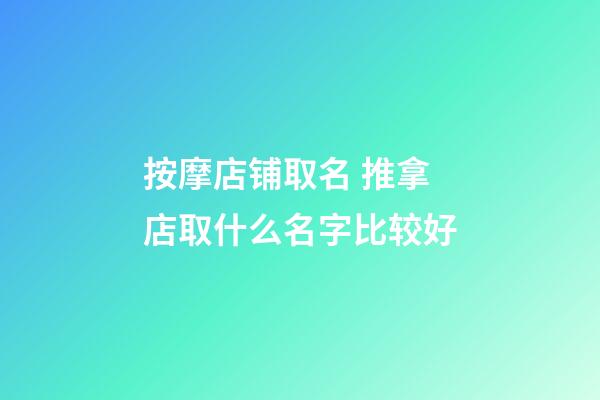 按摩店铺取名 推拿店取什么名字比较好-第1张-店铺起名-玄机派